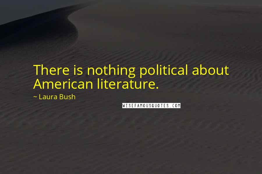 Laura Bush Quotes: There is nothing political about American literature.
