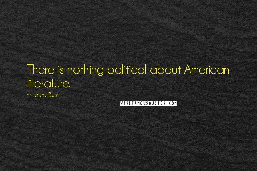 Laura Bush Quotes: There is nothing political about American literature.