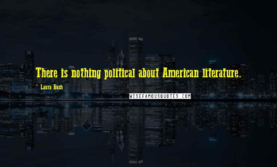 Laura Bush Quotes: There is nothing political about American literature.