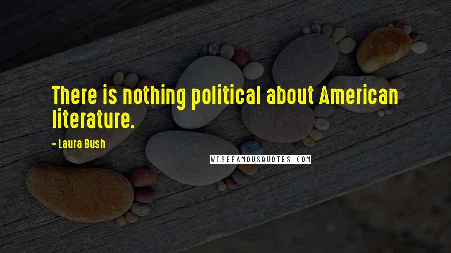 Laura Bush Quotes: There is nothing political about American literature.