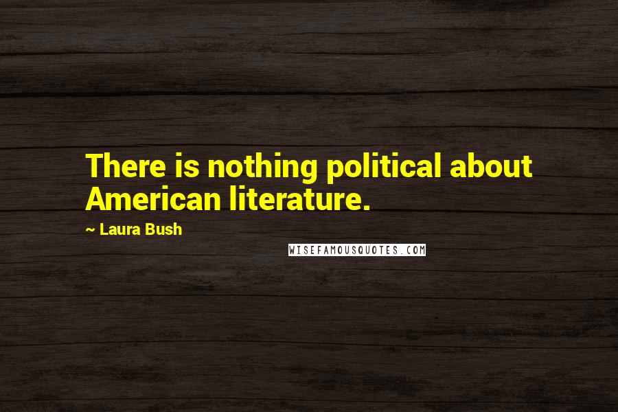 Laura Bush Quotes: There is nothing political about American literature.
