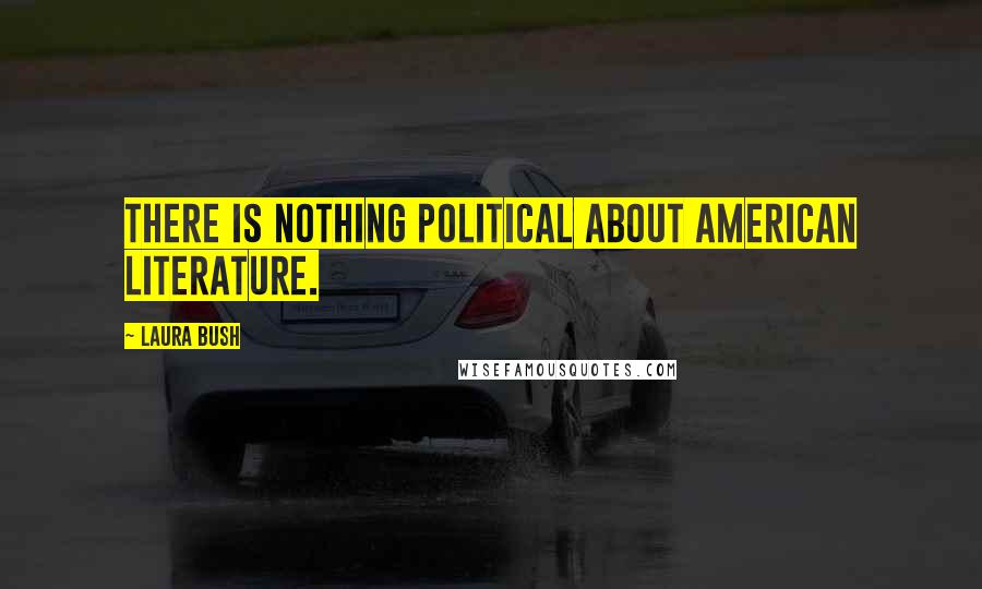 Laura Bush Quotes: There is nothing political about American literature.