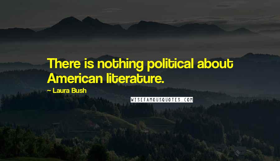 Laura Bush Quotes: There is nothing political about American literature.