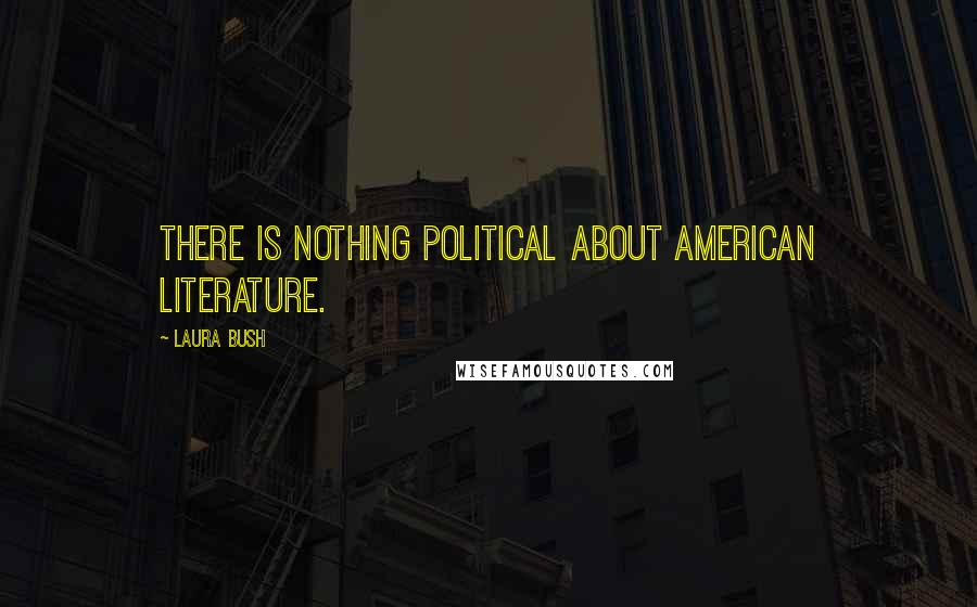 Laura Bush Quotes: There is nothing political about American literature.