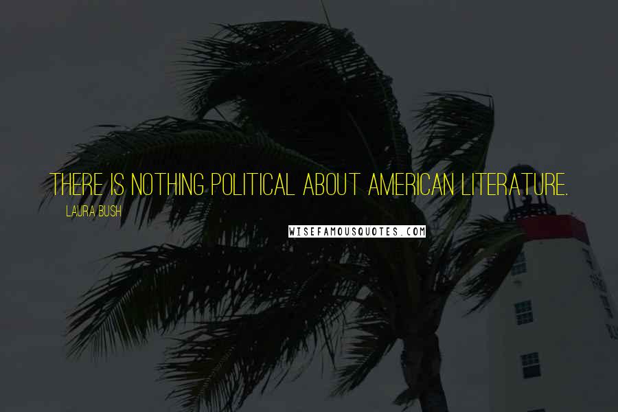 Laura Bush Quotes: There is nothing political about American literature.