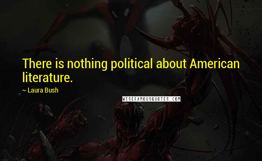 Laura Bush Quotes: There is nothing political about American literature.