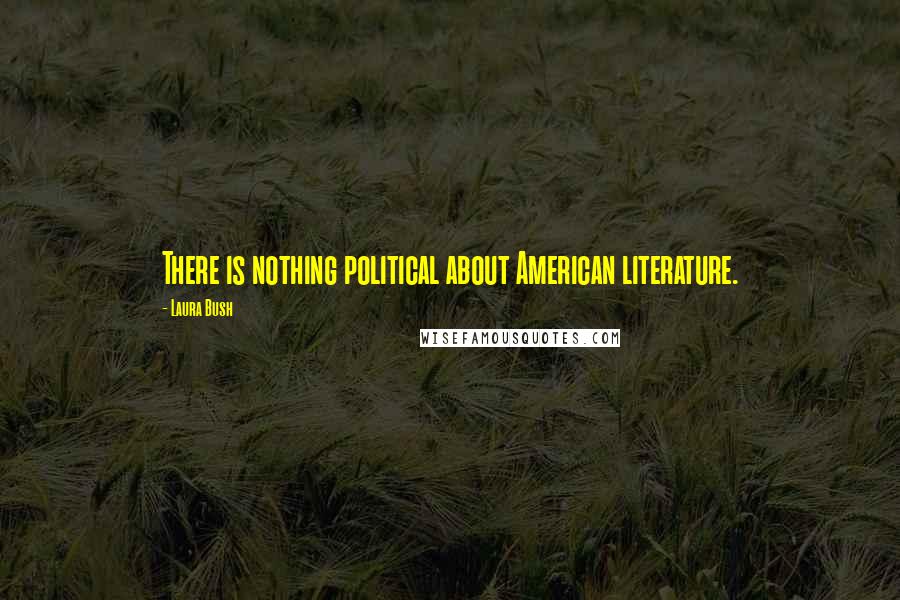 Laura Bush Quotes: There is nothing political about American literature.