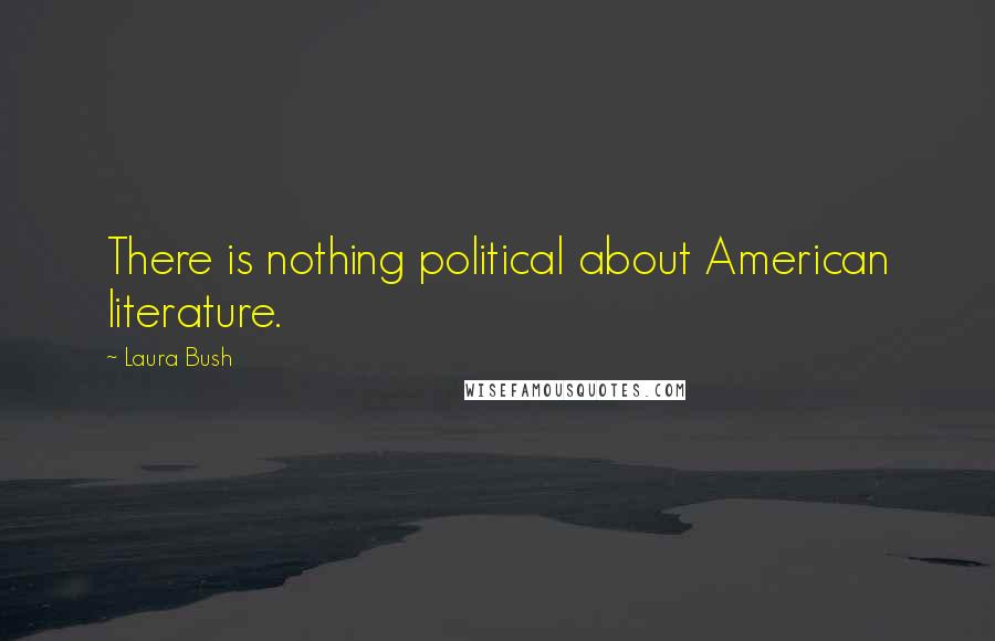 Laura Bush Quotes: There is nothing political about American literature.