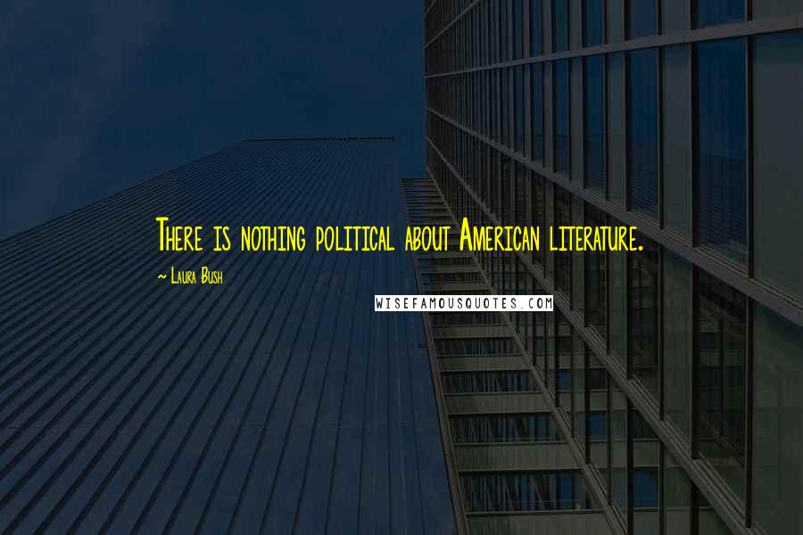 Laura Bush Quotes: There is nothing political about American literature.
