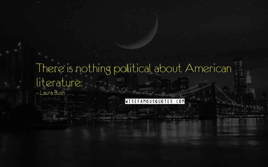 Laura Bush Quotes: There is nothing political about American literature.