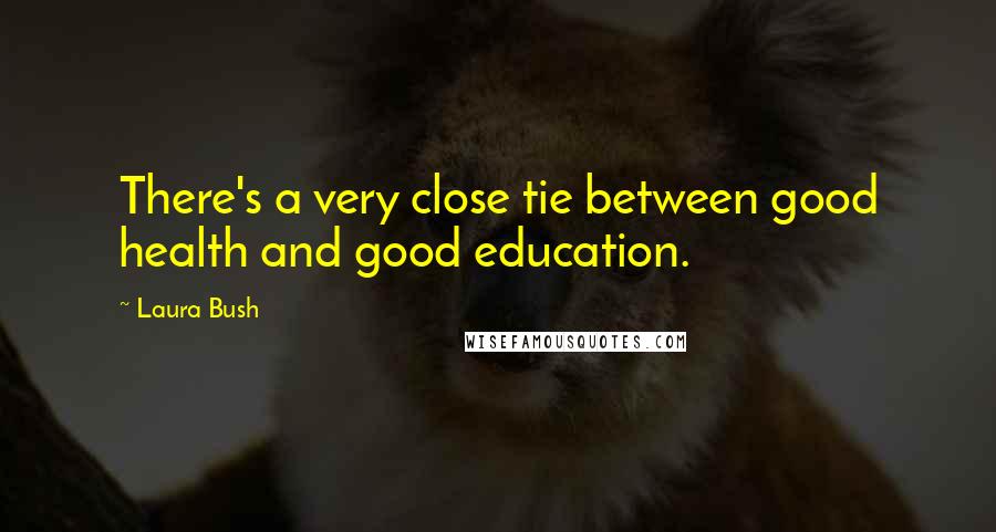 Laura Bush Quotes: There's a very close tie between good health and good education.