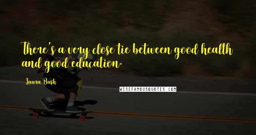Laura Bush Quotes: There's a very close tie between good health and good education.