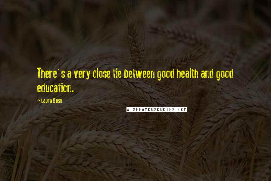 Laura Bush Quotes: There's a very close tie between good health and good education.