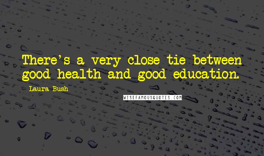 Laura Bush Quotes: There's a very close tie between good health and good education.