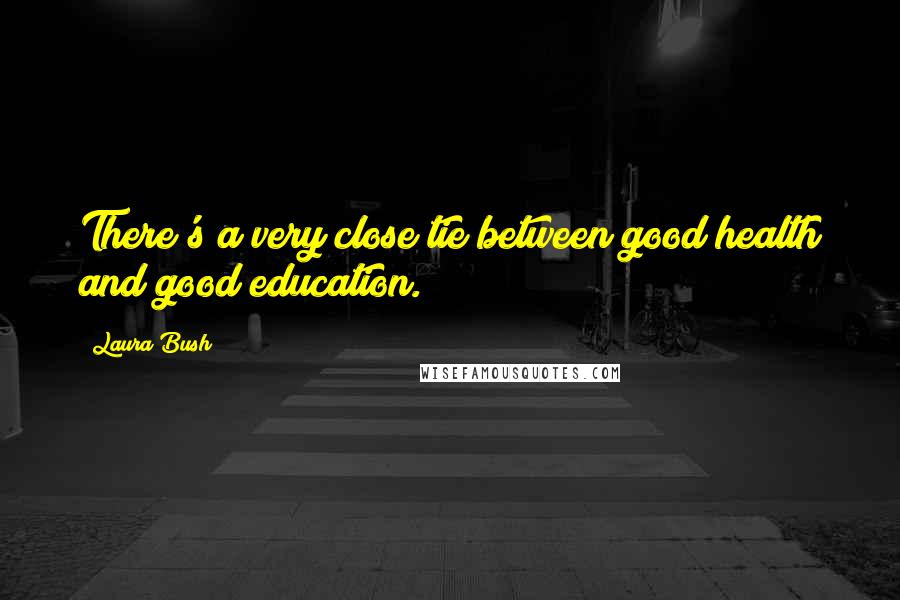Laura Bush Quotes: There's a very close tie between good health and good education.