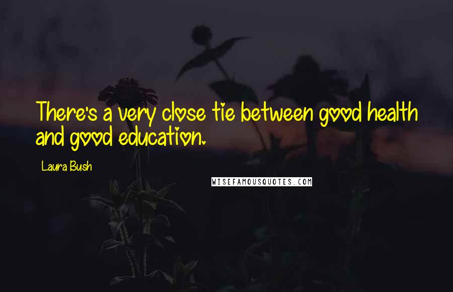 Laura Bush Quotes: There's a very close tie between good health and good education.