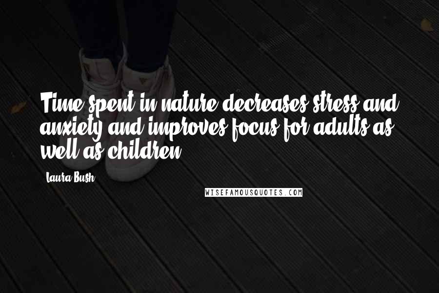 Laura Bush Quotes: Time spent in nature decreases stress and anxiety and improves focus for adults as well as children.