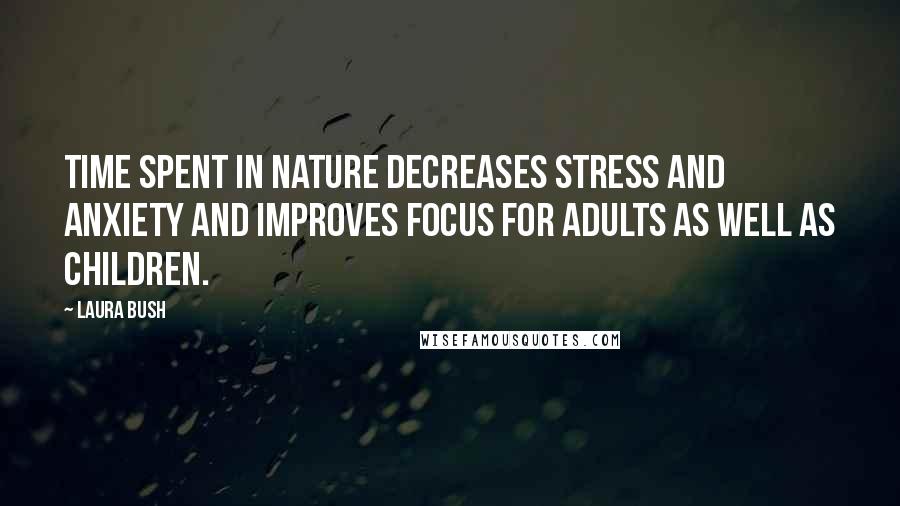 Laura Bush Quotes: Time spent in nature decreases stress and anxiety and improves focus for adults as well as children.