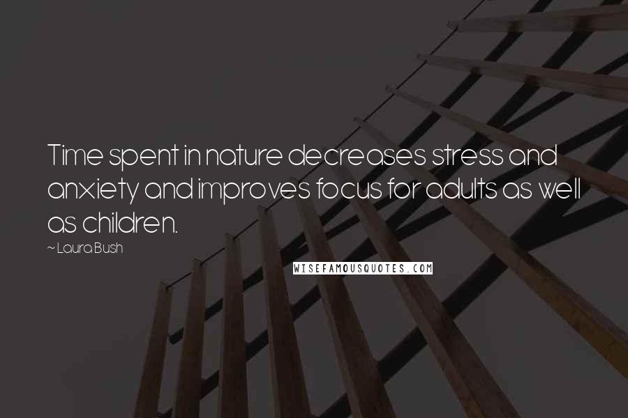 Laura Bush Quotes: Time spent in nature decreases stress and anxiety and improves focus for adults as well as children.