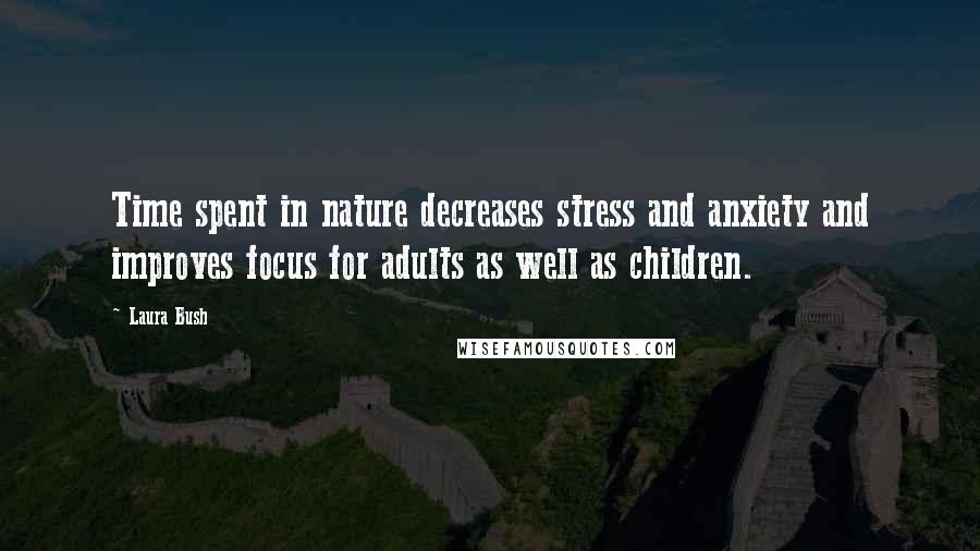 Laura Bush Quotes: Time spent in nature decreases stress and anxiety and improves focus for adults as well as children.