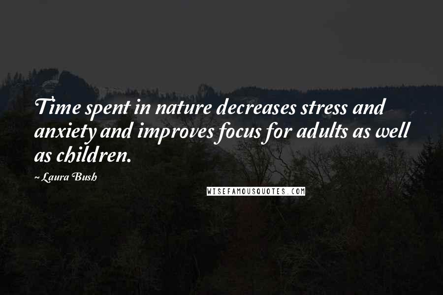 Laura Bush Quotes: Time spent in nature decreases stress and anxiety and improves focus for adults as well as children.