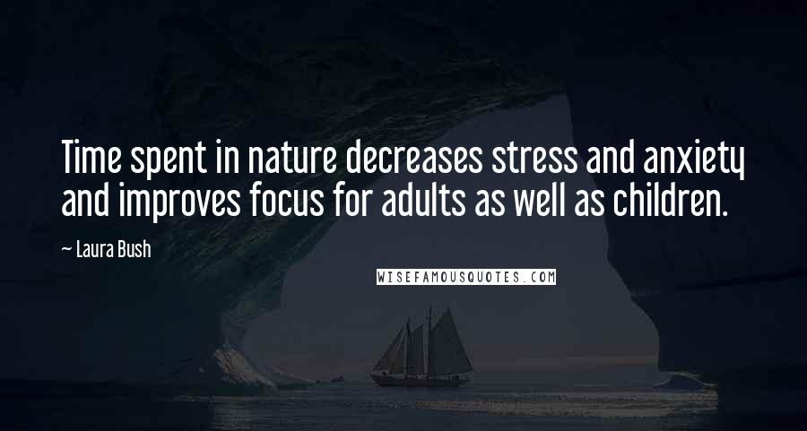 Laura Bush Quotes: Time spent in nature decreases stress and anxiety and improves focus for adults as well as children.