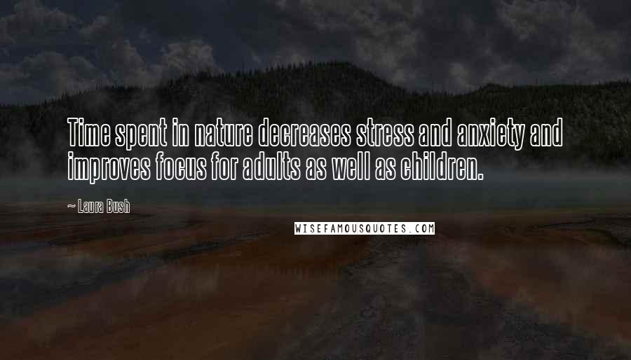 Laura Bush Quotes: Time spent in nature decreases stress and anxiety and improves focus for adults as well as children.