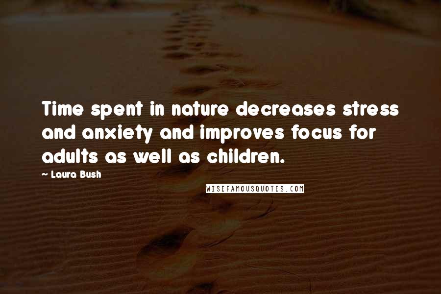 Laura Bush Quotes: Time spent in nature decreases stress and anxiety and improves focus for adults as well as children.