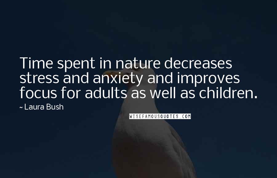 Laura Bush Quotes: Time spent in nature decreases stress and anxiety and improves focus for adults as well as children.