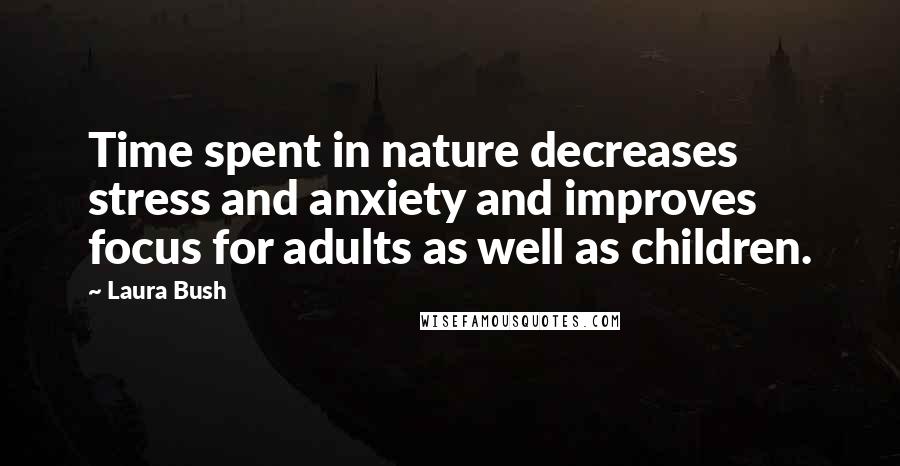 Laura Bush Quotes: Time spent in nature decreases stress and anxiety and improves focus for adults as well as children.