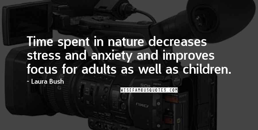 Laura Bush Quotes: Time spent in nature decreases stress and anxiety and improves focus for adults as well as children.