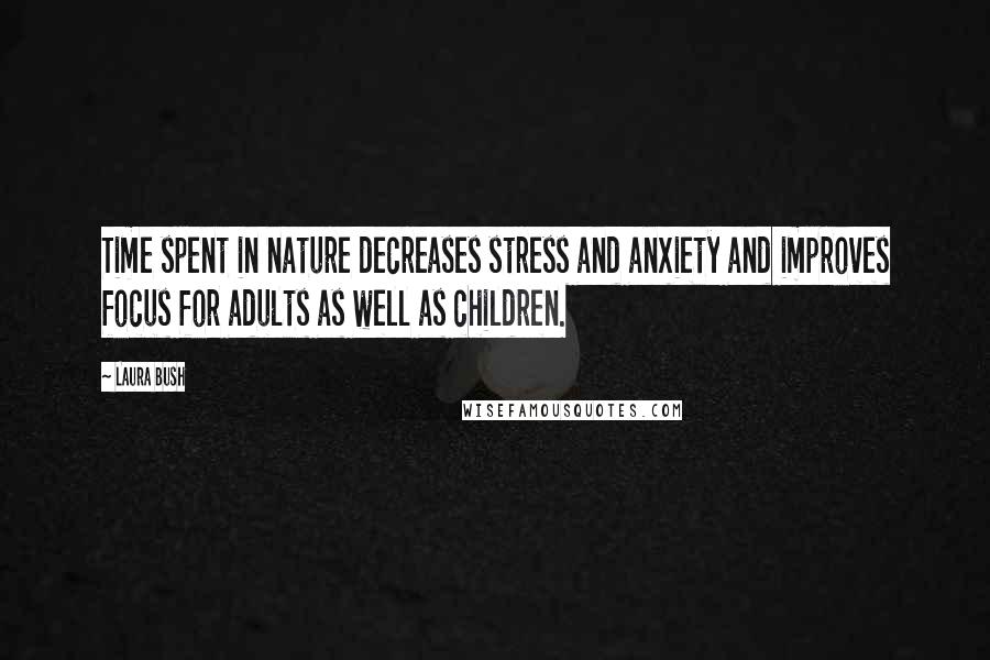 Laura Bush Quotes: Time spent in nature decreases stress and anxiety and improves focus for adults as well as children.