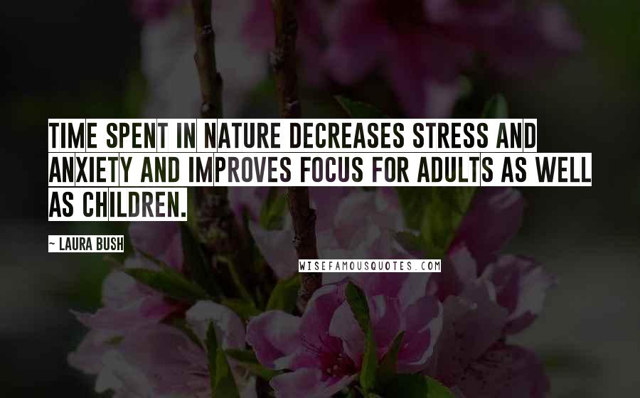 Laura Bush Quotes: Time spent in nature decreases stress and anxiety and improves focus for adults as well as children.