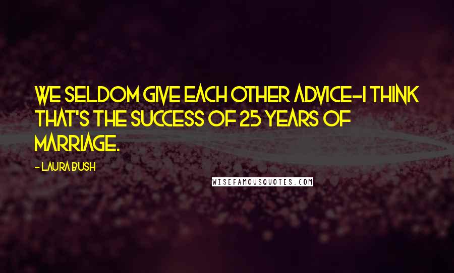 Laura Bush Quotes: We seldom give each other advice-I think that's the success of 25 years of marriage.