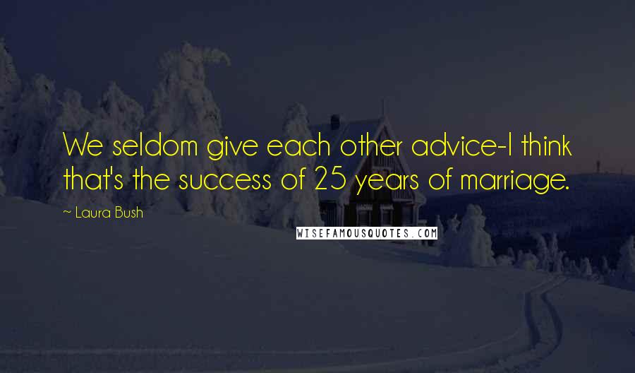 Laura Bush Quotes: We seldom give each other advice-I think that's the success of 25 years of marriage.