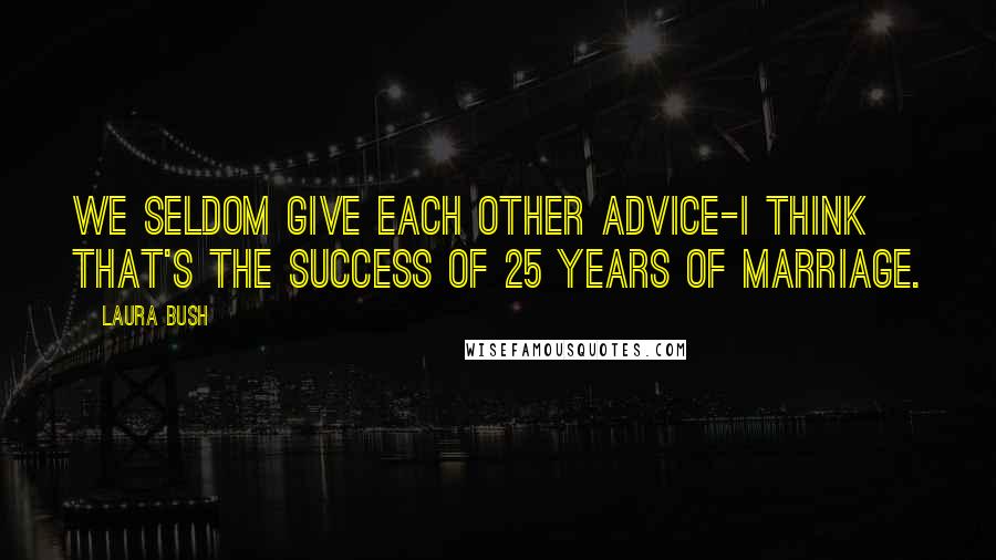 Laura Bush Quotes: We seldom give each other advice-I think that's the success of 25 years of marriage.