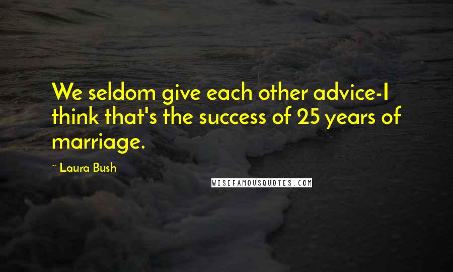 Laura Bush Quotes: We seldom give each other advice-I think that's the success of 25 years of marriage.