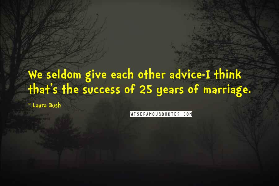 Laura Bush Quotes: We seldom give each other advice-I think that's the success of 25 years of marriage.
