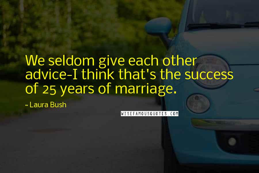 Laura Bush Quotes: We seldom give each other advice-I think that's the success of 25 years of marriage.