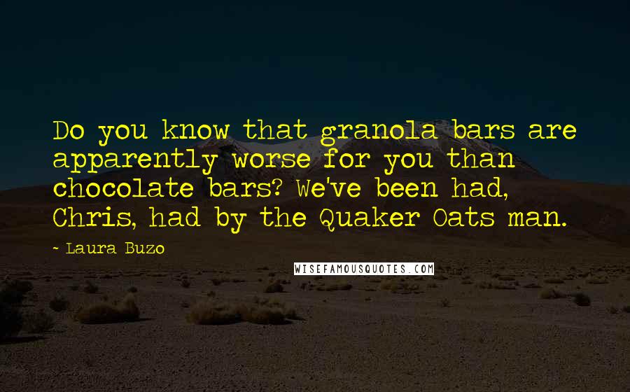 Laura Buzo Quotes: Do you know that granola bars are apparently worse for you than chocolate bars? We've been had, Chris, had by the Quaker Oats man.