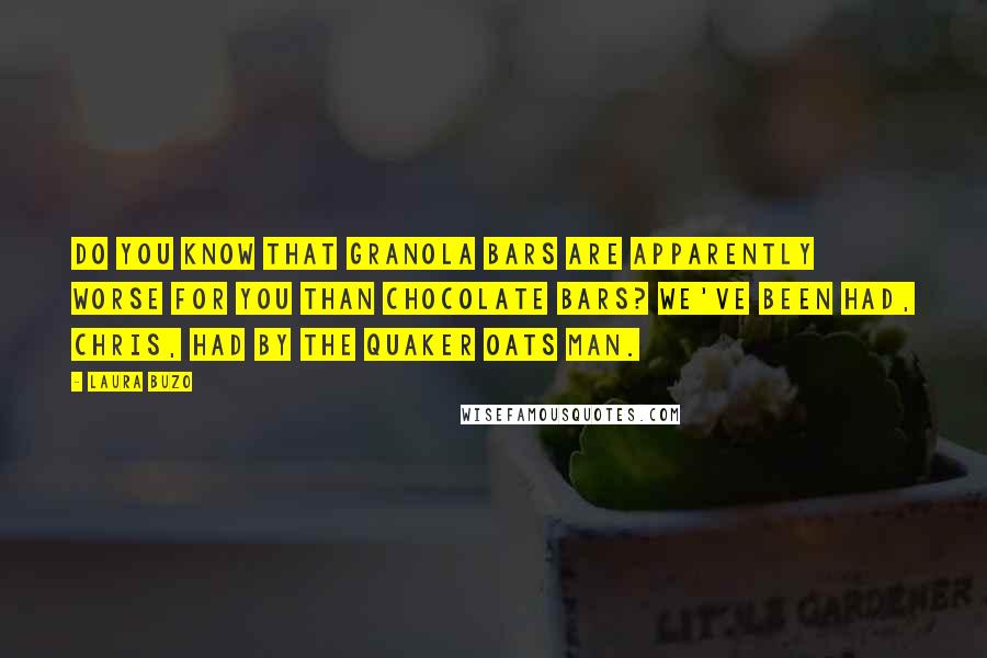Laura Buzo Quotes: Do you know that granola bars are apparently worse for you than chocolate bars? We've been had, Chris, had by the Quaker Oats man.