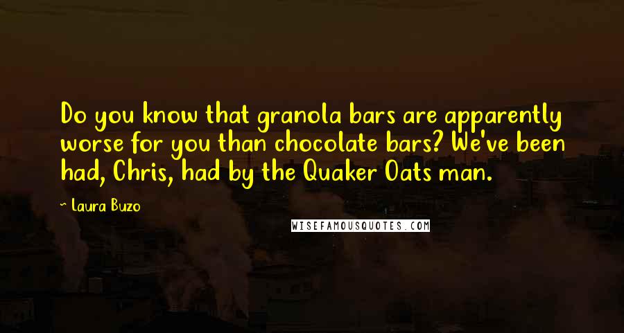 Laura Buzo Quotes: Do you know that granola bars are apparently worse for you than chocolate bars? We've been had, Chris, had by the Quaker Oats man.