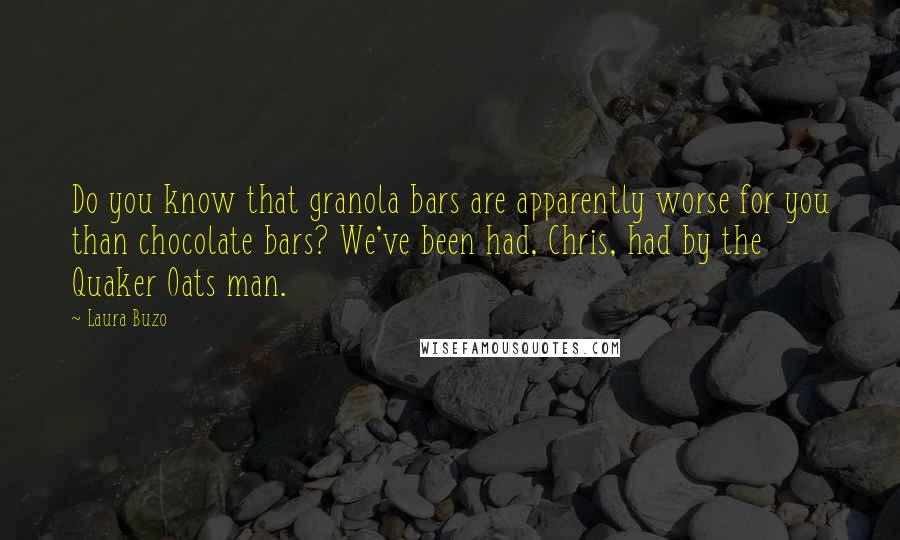 Laura Buzo Quotes: Do you know that granola bars are apparently worse for you than chocolate bars? We've been had, Chris, had by the Quaker Oats man.