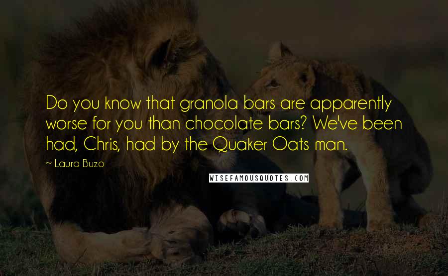 Laura Buzo Quotes: Do you know that granola bars are apparently worse for you than chocolate bars? We've been had, Chris, had by the Quaker Oats man.