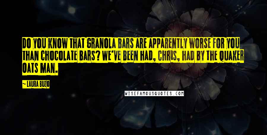 Laura Buzo Quotes: Do you know that granola bars are apparently worse for you than chocolate bars? We've been had, Chris, had by the Quaker Oats man.