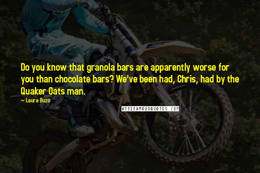 Laura Buzo Quotes: Do you know that granola bars are apparently worse for you than chocolate bars? We've been had, Chris, had by the Quaker Oats man.