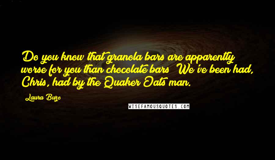 Laura Buzo Quotes: Do you know that granola bars are apparently worse for you than chocolate bars? We've been had, Chris, had by the Quaker Oats man.