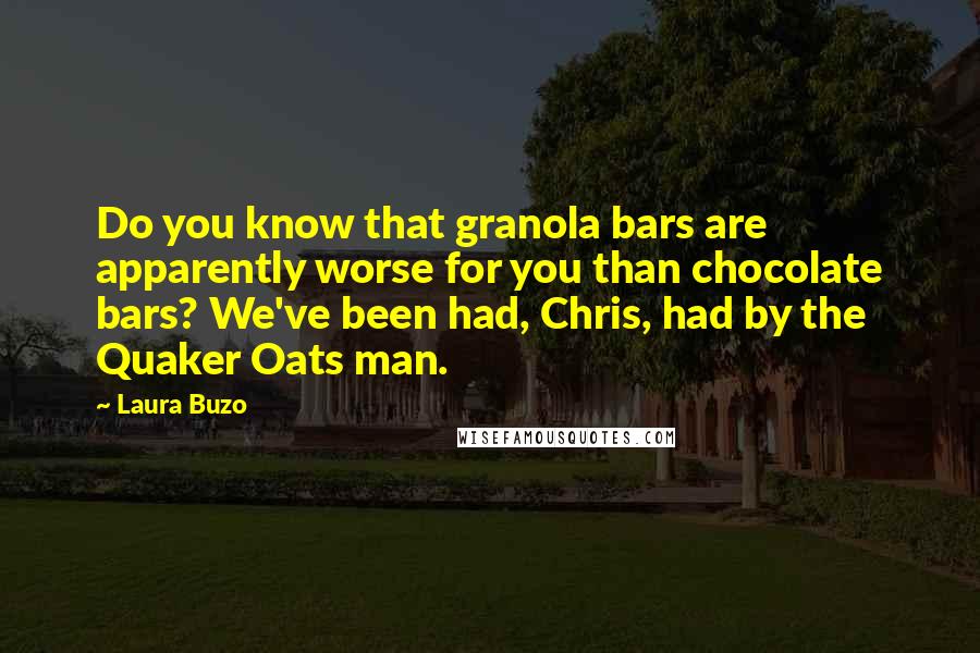 Laura Buzo Quotes: Do you know that granola bars are apparently worse for you than chocolate bars? We've been had, Chris, had by the Quaker Oats man.