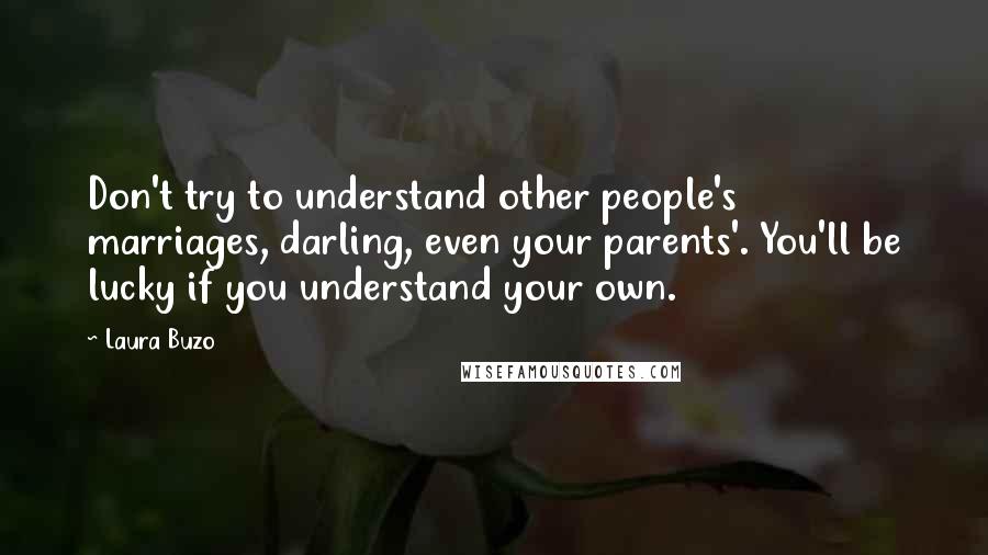 Laura Buzo Quotes: Don't try to understand other people's marriages, darling, even your parents'. You'll be lucky if you understand your own.