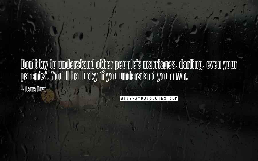 Laura Buzo Quotes: Don't try to understand other people's marriages, darling, even your parents'. You'll be lucky if you understand your own.